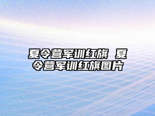 夏令营军训红旗 夏令营军训红旗图片