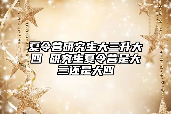 夏令营研究生大三升大四 研究生夏令营是大三还是大四