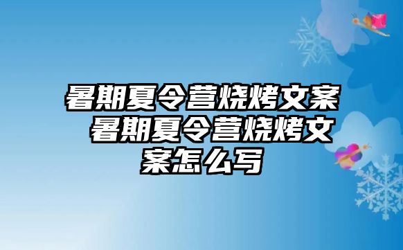 暑期夏令营烧烤文案 暑期夏令营烧烤文案怎么写