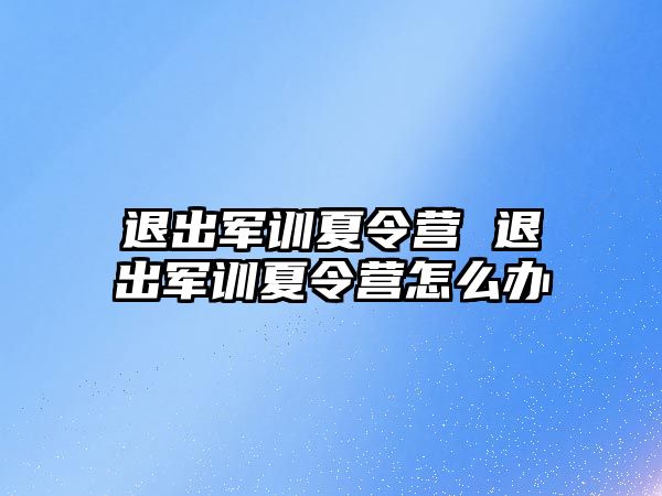 退出军训夏令营 退出军训夏令营怎么办