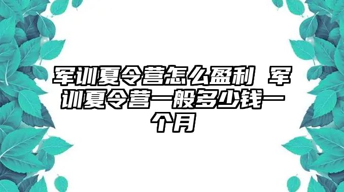 军训夏令营怎么盈利 军训夏令营一般多少钱一个月