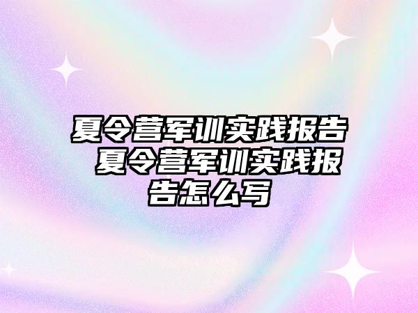 夏令营军训实践报告 夏令营军训实践报告怎么写