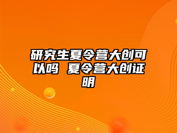 研究生夏令营大创可以吗 夏令营大创证明