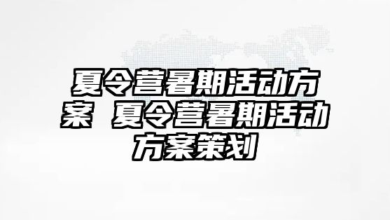 夏令营暑期活动方案 夏令营暑期活动方案策划