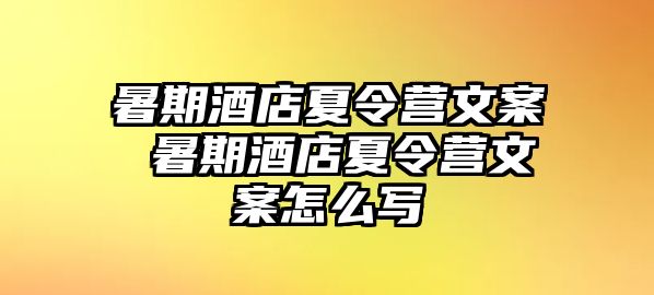 暑期酒店夏令营文案 暑期酒店夏令营文案怎么写