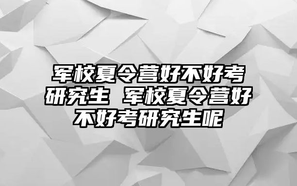 军校夏令营好不好考研究生 军校夏令营好不好考研究生呢