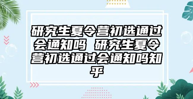 研究生夏令营初选通过会通知吗 研究生夏令营初选通过会通知吗知乎