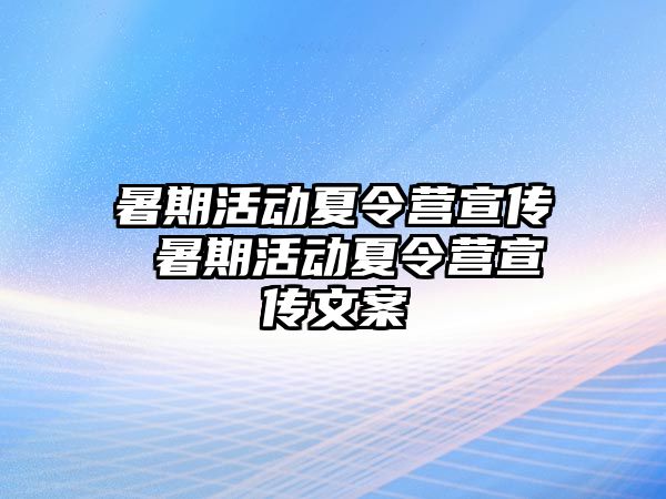 暑期活动夏令营宣传 暑期活动夏令营宣传文案