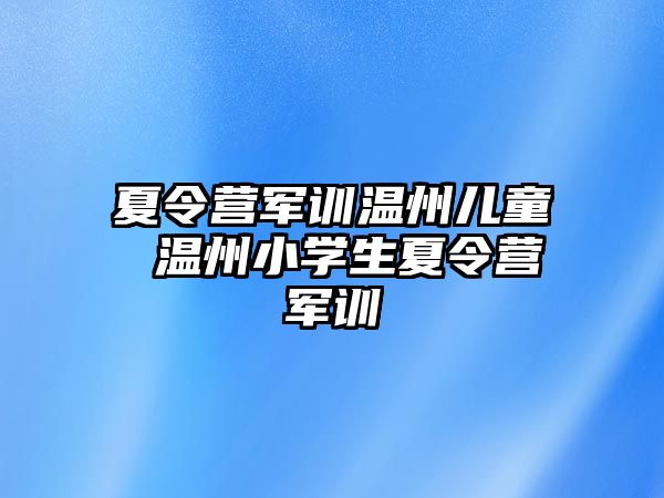 夏令营军训温州儿童 温州小学生夏令营军训