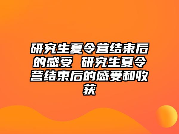 研究生夏令营结束后的感受 研究生夏令营结束后的感受和收获