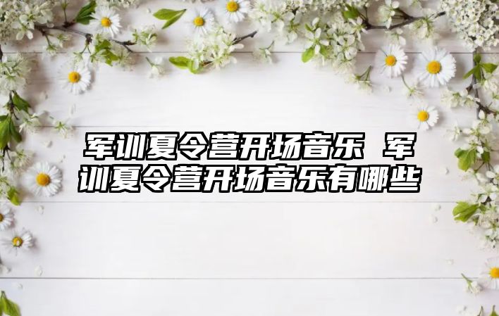 军训夏令营开场音乐 军训夏令营开场音乐有哪些