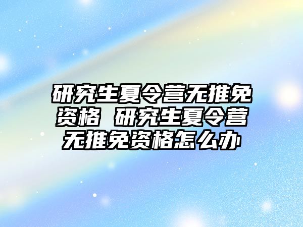 研究生夏令营无推免资格 研究生夏令营无推免资格怎么办