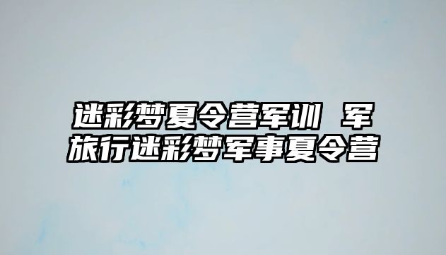 迷彩梦夏令营军训 军旅行迷彩梦军事夏令营