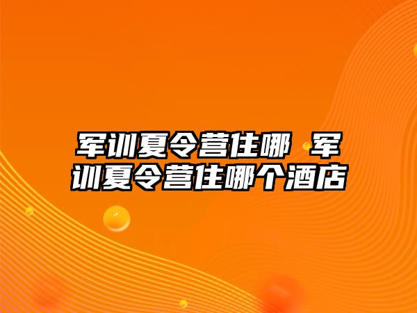 军训夏令营住哪 军训夏令营住哪个酒店