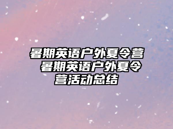 暑期英语户外夏令营 暑期英语户外夏令营活动总结