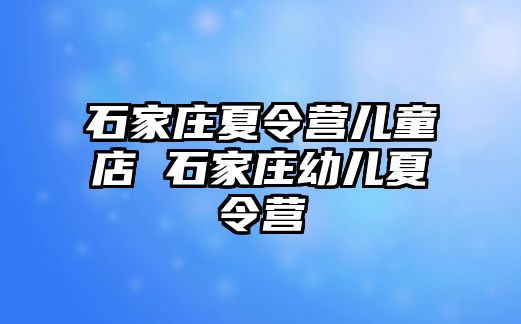 石家庄夏令营儿童店 石家庄幼儿夏令营