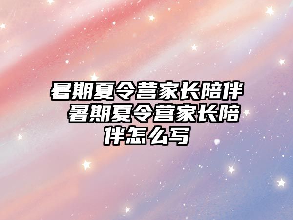 暑期夏令营家长陪伴 暑期夏令营家长陪伴怎么写