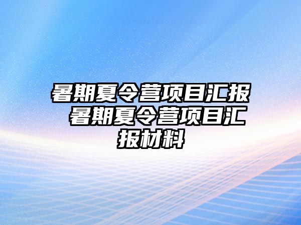 暑期夏令营项目汇报 暑期夏令营项目汇报材料