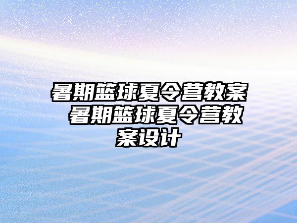 暑期篮球夏令营教案 暑期篮球夏令营教案设计