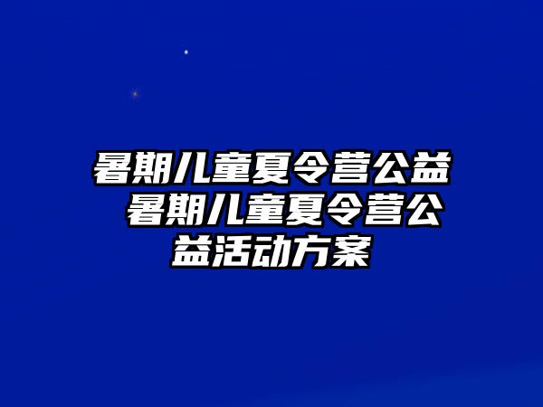 暑期儿童夏令营公益 暑期儿童夏令营公益活动方案