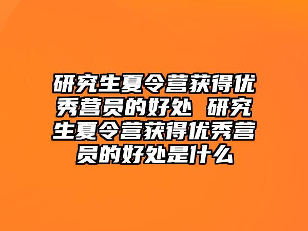 研究生夏令营获得优秀营员的好处 研究生夏令营获得优秀营员的好处是什么