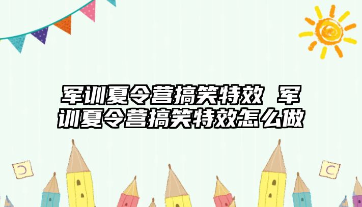 军训夏令营搞笑特效 军训夏令营搞笑特效怎么做