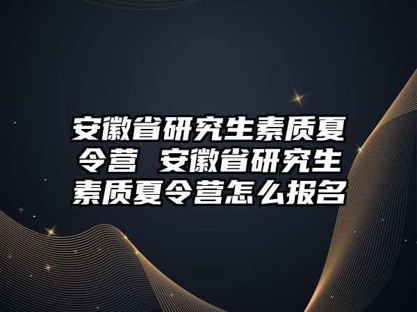 安徽省研究生素质夏令营 安徽省研究生素质夏令营怎么报名