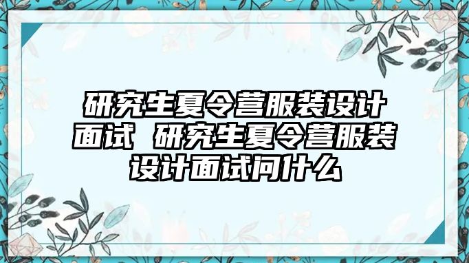 研究生夏令营服装设计面试 研究生夏令营服装设计面试问什么