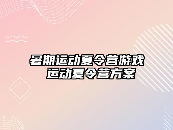 暑期运动夏令营游戏 运动夏令营方案