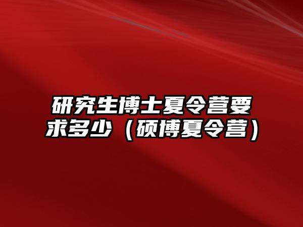 研究生博士夏令营要求多少（硕博夏令营）