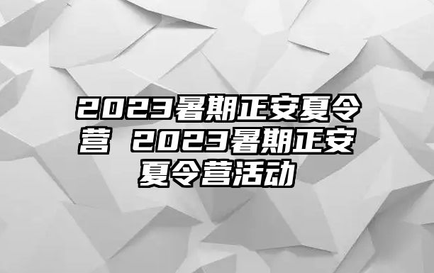 2023暑期正安夏令营 2023暑期正安夏令营活动