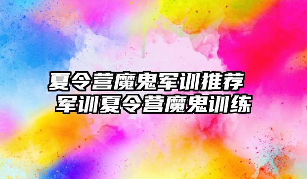 夏令营魔鬼军训推荐 军训夏令营魔鬼训练