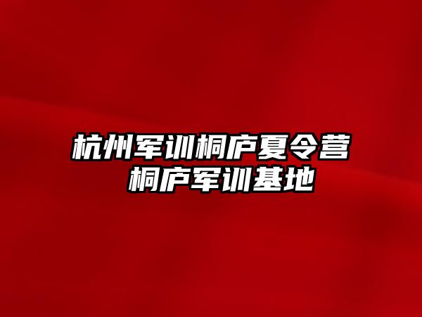 杭州军训桐庐夏令营 桐庐军训基地