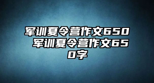 军训夏令营作文650 军训夏令营作文650字