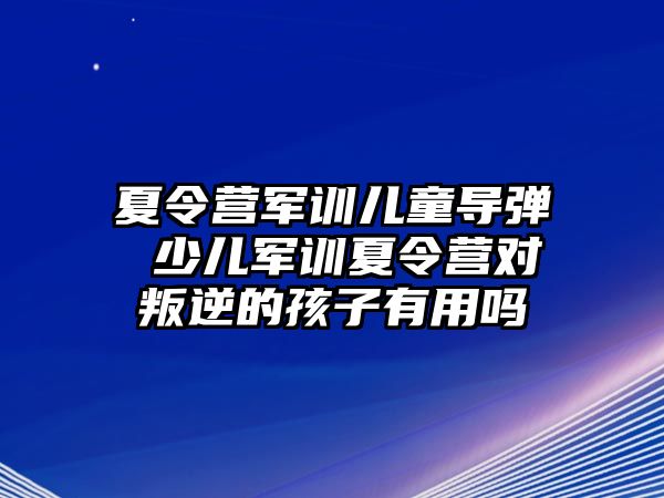 夏令营军训儿童导弹 少儿军训夏令营对叛逆的孩子有用吗