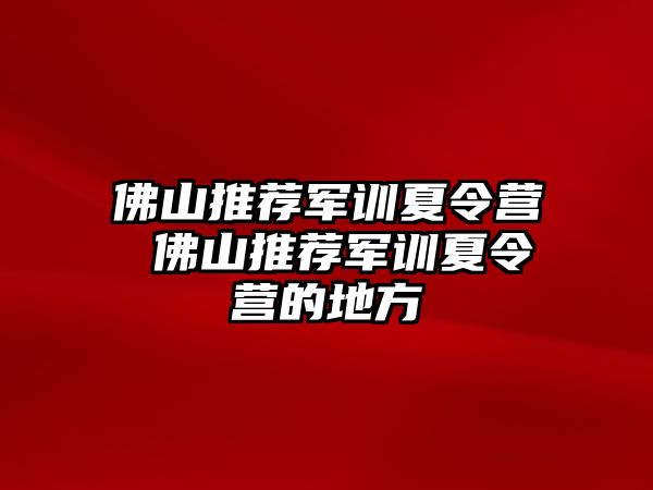 佛山推荐军训夏令营 佛山推荐军训夏令营的地方