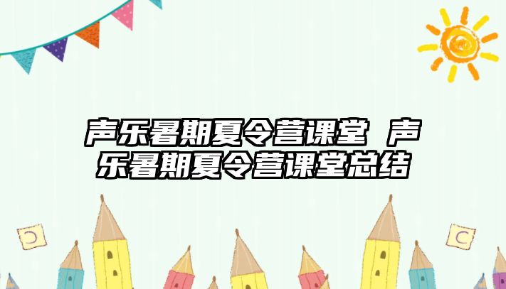 声乐暑期夏令营课堂 声乐暑期夏令营课堂总结