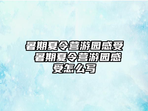 暑期夏令营游园感受 暑期夏令营游园感受怎么写