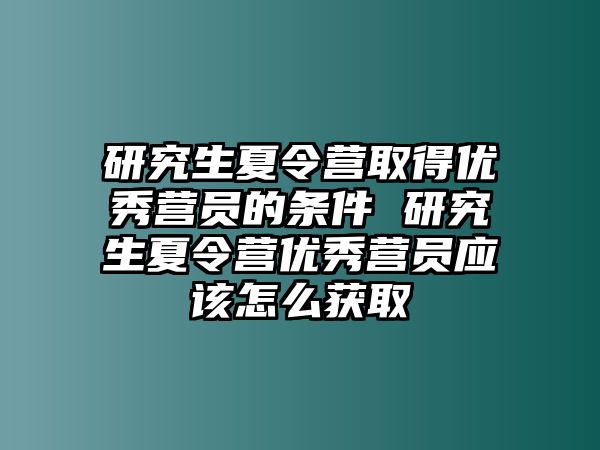 研究生夏令营取得优秀营员的条件 研究生夏令营优秀营员应该怎么获取