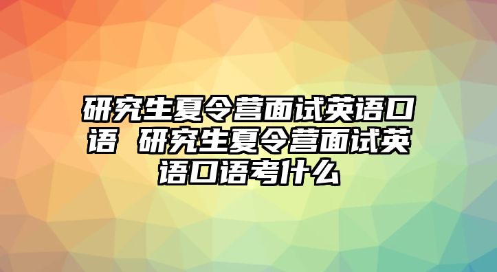 研究生夏令营面试英语口语 研究生夏令营面试英语口语考什么