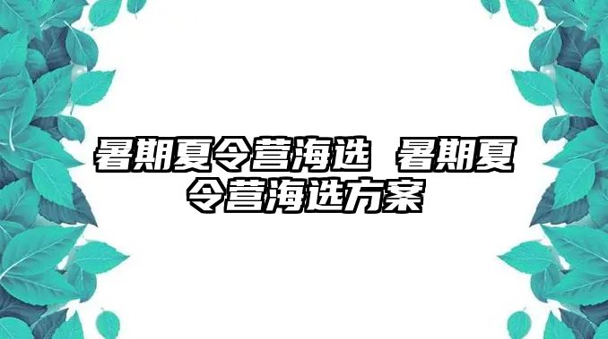 暑期夏令营海选 暑期夏令营海选方案