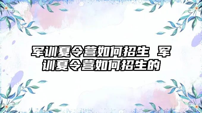 军训夏令营如何招生 军训夏令营如何招生的