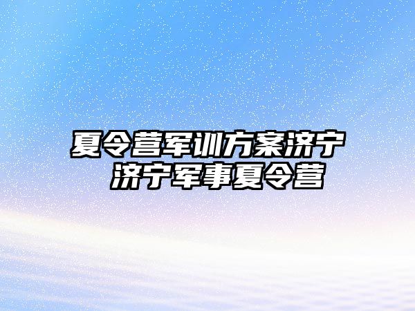 夏令营军训方案济宁 济宁军事夏令营