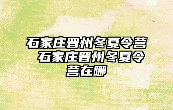 石家庄晋州冬夏令营 石家庄晋州冬夏令营在哪