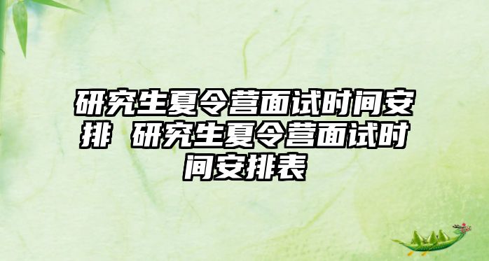 研究生夏令营面试时间安排 研究生夏令营面试时间安排表