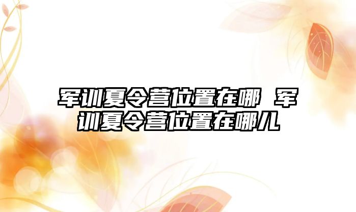 军训夏令营位置在哪 军训夏令营位置在哪儿