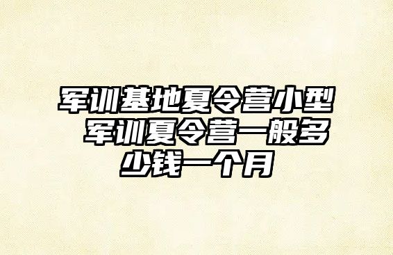 军训基地夏令营小型 军训夏令营一般多少钱一个月