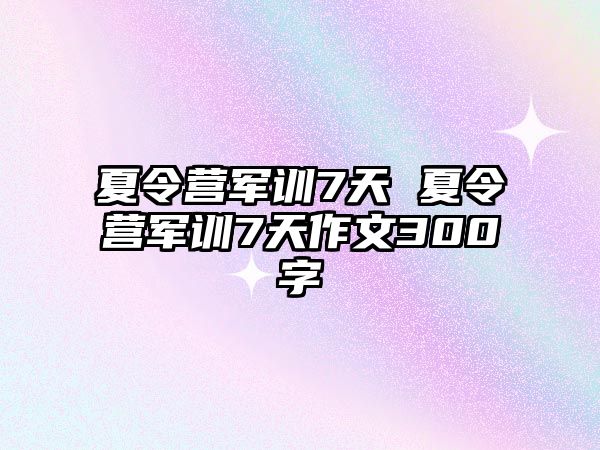 夏令营军训7天 夏令营军训7天作文300字