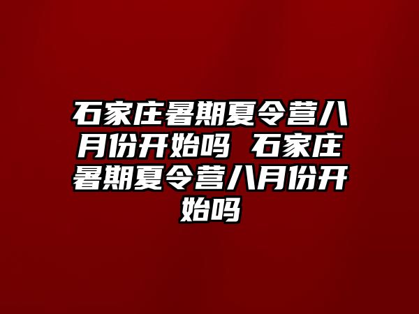 石家庄暑期夏令营八月份开始吗 石家庄暑期夏令营八月份开始吗