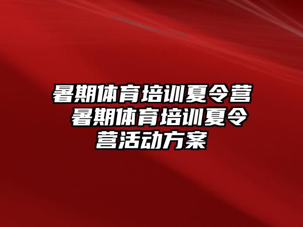 暑期体育培训夏令营 暑期体育培训夏令营活动方案